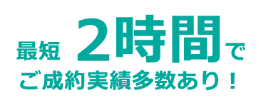 最短3時間でご成約実績多数あり！